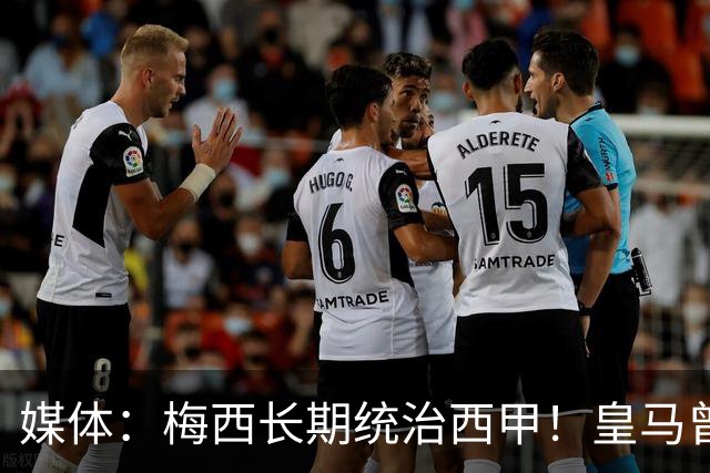 媒体：梅西长期统治西甲！皇马曾想招募他、但不可能成功！